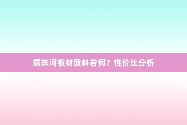 露珠河板材质料若何？性价比分析