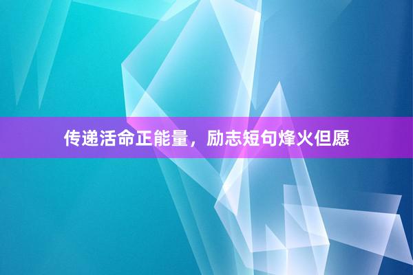 传递活命正能量，励志短句烽火但愿