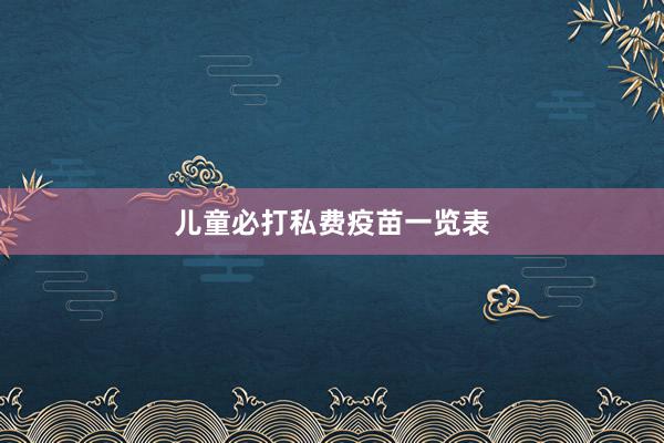 儿童必打私费疫苗一览表
