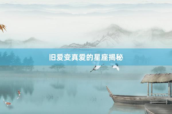 旧爱变真爱的星座揭秘