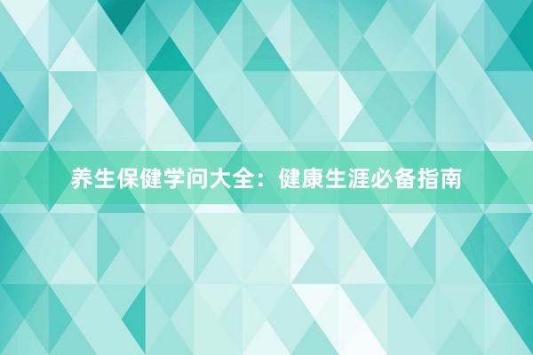 养生保健学问大全：健康生涯必备指南