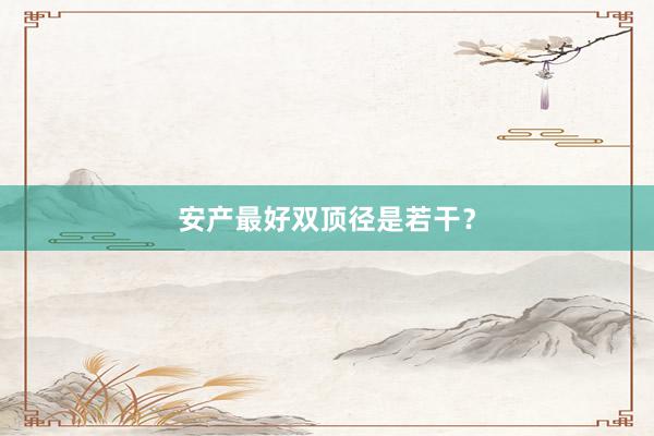 安产最好双顶径是若干？