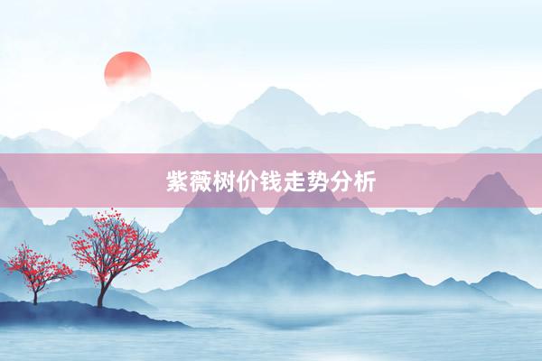 紫薇树价钱走势分析