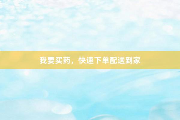 我要买药，快速下单配送到家