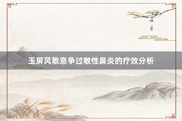 玉屏风散息争过敏性鼻炎的疗效分析