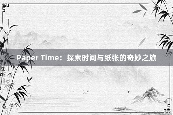 Paper Time：探索时间与纸张的奇妙之旅