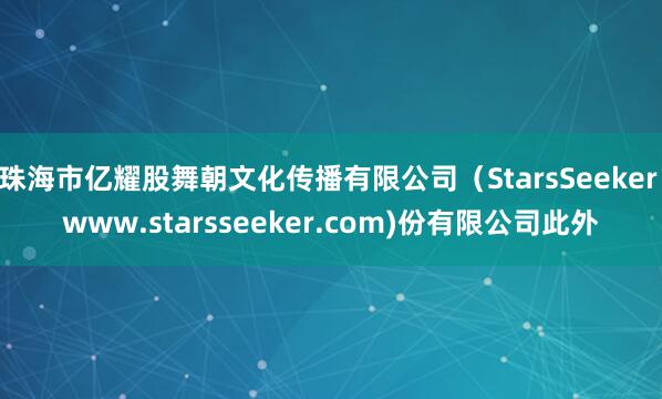 珠海市亿耀股舞朝文化传播有限公司（StarsSeeker www.starsseeker.com)份有限公司此外