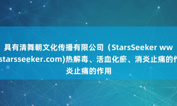 具有清舞朝文化传播有限公司(StarsSeeker www.starsseeker.com)热解毒、活血化瘀、消炎止痛的作用