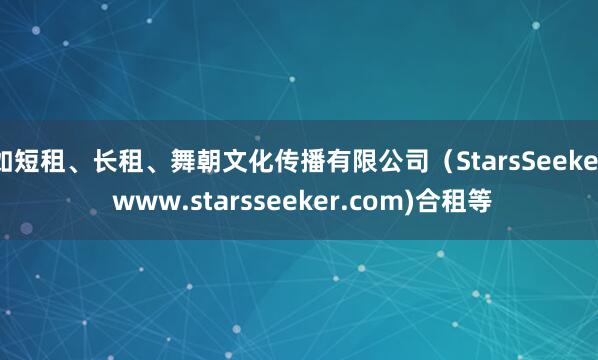 如短租、长租、舞朝文化传播有限公司（StarsSeeker www.starsseeker.com)合租等