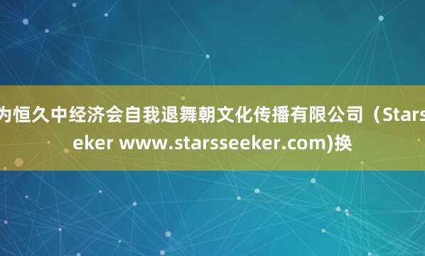 以为恒久中经济会自我退舞朝文化传播有限公司（StarsSeeker www.starsseeker.com)换