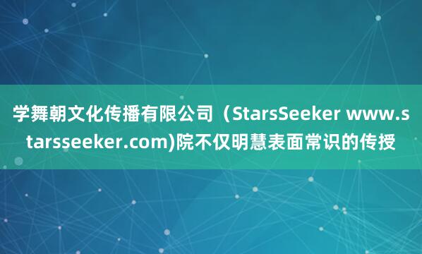 学舞朝文化传播有限公司(StarsSeeker www.starsseeker.com)院不仅明慧表面常识的传授