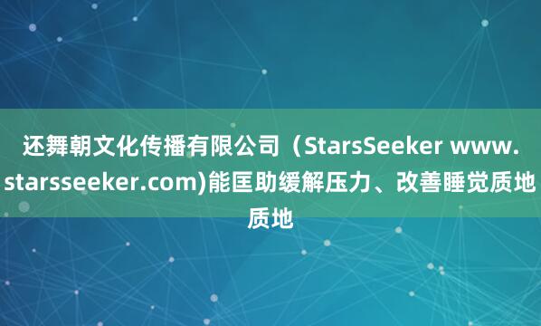 还舞朝文化传播有限公司（StarsSeeker www.starsseeker.com)能匡助缓解压力、改善睡觉质地