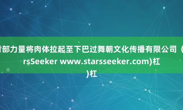 用背部力量将肉体拉起至下巴过舞朝文化传播有限公司(StarsSeeker www.starsseeker.com)杠