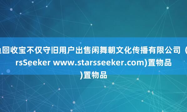 闲鱼回收宝不仅守旧用户出售闲舞朝文化传播有限公司(StarsSeeker www.starsseeker.com)置物品