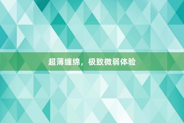 超薄缠绵，极致微弱体验